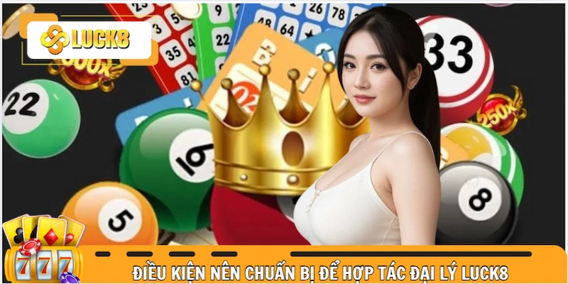 Muốn hợp tác đại lý tại Luck8 bạn nên chuẩn bị các điều kiện